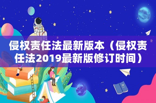 侵權責任法最新版本（侵權責任法2019最新版修訂時間）