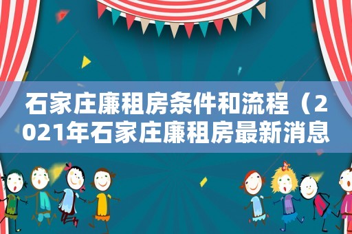 石家莊廉租房條件和流程（2021年石家莊廉租房最新消息）