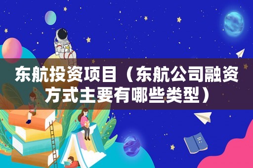 東航投資項目（東航公司融資方式主要有哪些類型）