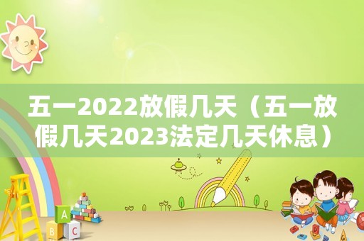 五一2022放假幾天（五一放假幾天2023法定幾天休息）