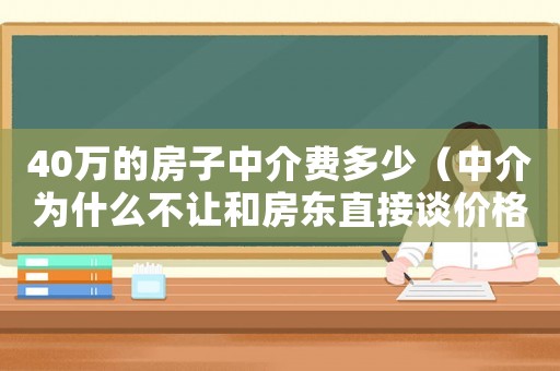 40萬的房子中介費多少（中介為什么不讓和房東直接談價格）