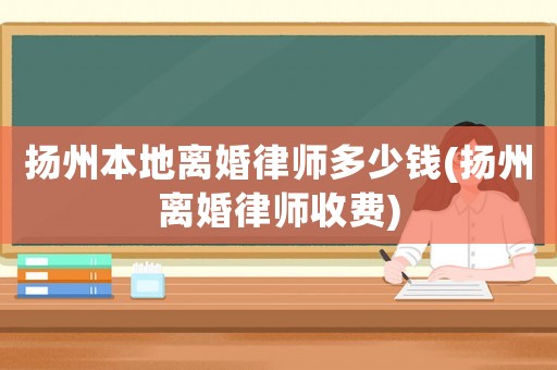 揚州本地離婚律師多少錢(揚州離婚律師收費)