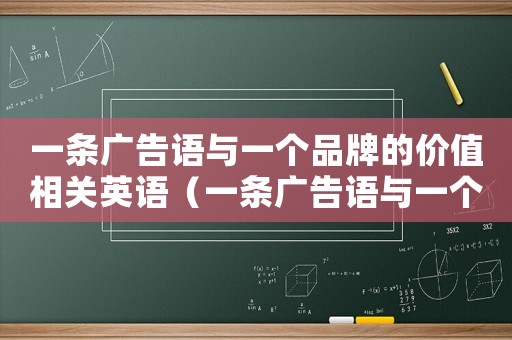 一條廣告語與一個品牌的價值相關英語（一條廣告語與一個品牌的價值相關）