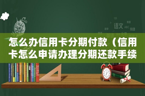 怎么辦信用卡分期付款（信用卡怎么申請辦理分期還款手續）