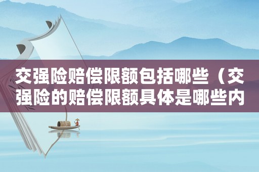 交強險賠償限額包括哪些（交強險的賠償限額具體是哪些內容）