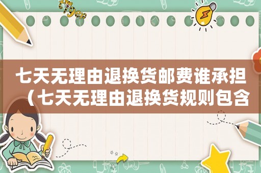 七天無理由退換貨郵費誰承擔（七天無理由退換貨規則包含郵費嗎）