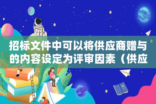 招標文件中可以將供應商贈與的內容設定為評審因素（供應商可以向采購人贈送部分投標產品）