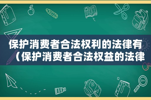 保護消費者合法權利的法律有（保護消費者合法權益的法律有哪些）