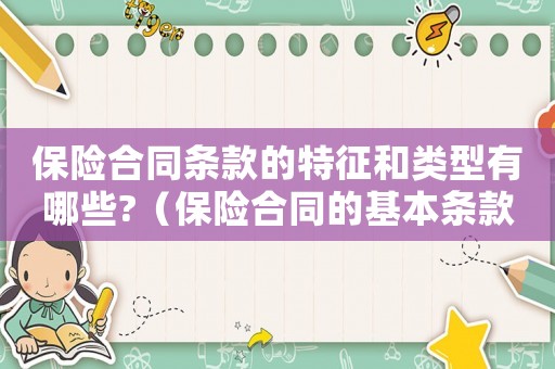 保險合同條款的特征和類型有哪些?（保險合同的基本條款具體內容有哪些）