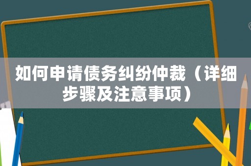 如何申請(qǐng)債務(wù)糾紛仲裁（詳細(xì)步驟及注意事項(xiàng)）
