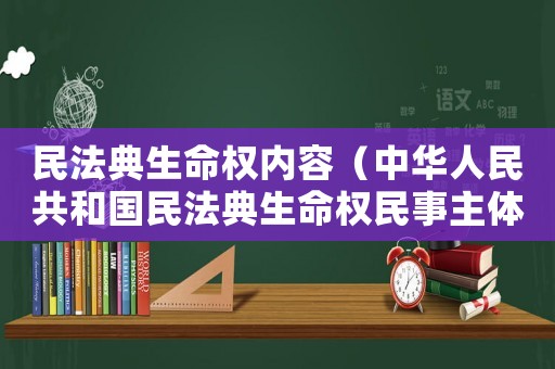 民法典生命權內容（中華人民共和國民法典生命權民事主體）