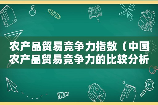 農產品貿易競爭力指數（中國農產品貿易競爭力的比較分析論文）