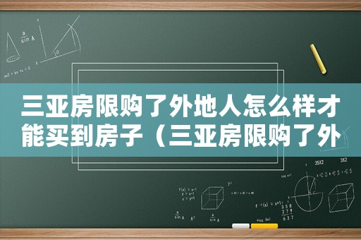 三亞房限購了外地人怎么樣才能買到房子（三亞房限購了外地人怎么樣才能買到房）