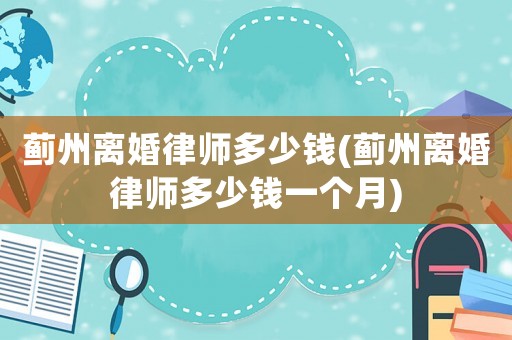 薊州離婚律師多少錢(薊州離婚律師多少錢一個月)