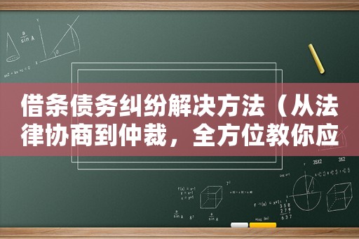 借條債務糾紛解決方法（從法律協商到仲裁，全方位教你應對）