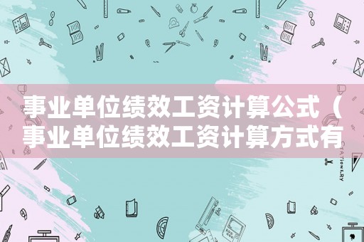 事業單位績效工資計算公式（事業單位績效工資計算方式有哪些）