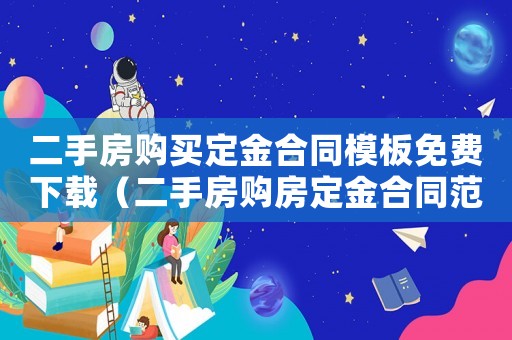 二手房購買定金合同模板免費下載（二手房購房定金合同范本2023年）