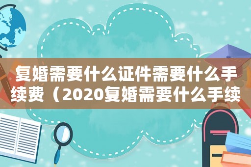 復婚需要什么證件需要什么手續費（2020復婚需要什么手續和要求）
