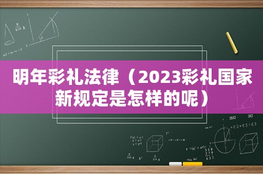 明年彩禮法律（2023彩禮國(guó)家新規(guī)定是怎樣的呢）