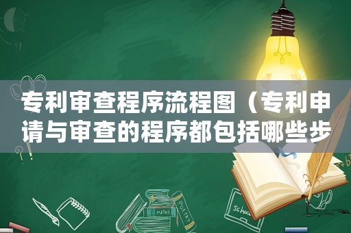 專利審查程序流程圖（專利申請(qǐng)與審查的程序都包括哪些步驟）