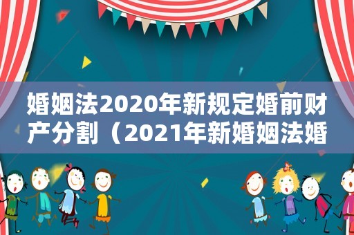 婚姻法2020年新規定婚前財產分割（2021年新婚姻法婚前財產怎么分割）