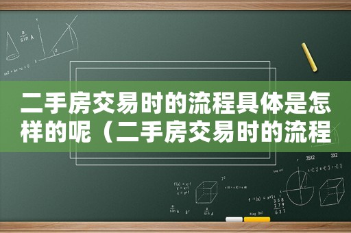二手房交易時的流程具體是怎樣的呢（二手房交易時的流程具體是怎樣的呢）