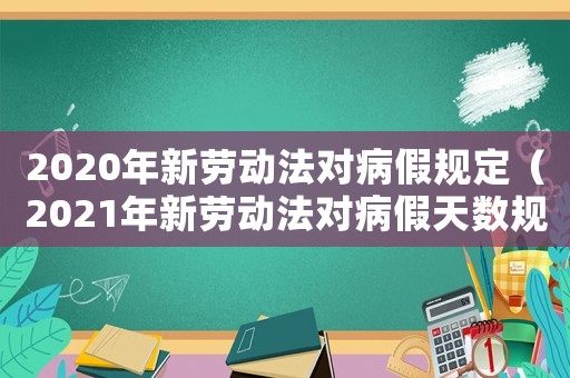 2020年新勞動法對病假規(guī)定（2021年新勞動法對病假天數(shù)規(guī)定）
