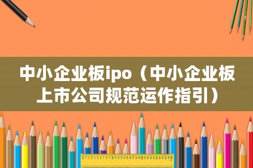 中小企業板ipo（中小企業板上市公司規范運作指引）