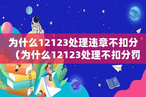 為什么12123處理違章不扣分（為什么12123處理不扣分罰款）