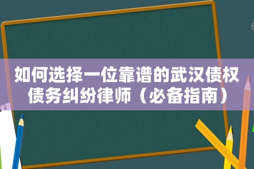 如何選擇一位靠譜的武漢債權(quán)債務(wù)糾紛律師（必備指南）