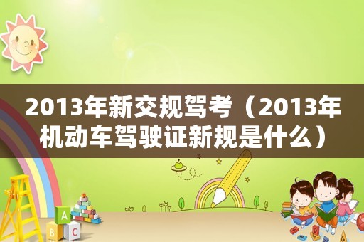 2013年新交規駕考（2013年機動車駕駛證新規是什么）