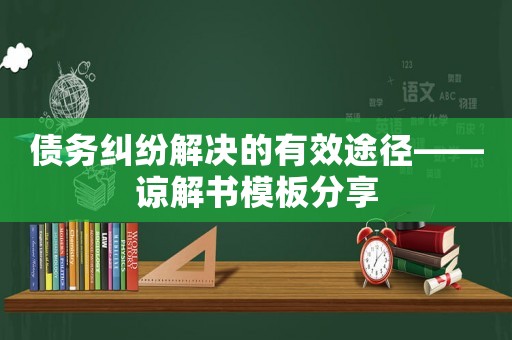 債務糾紛解決的有效途徑——諒解書模板分享