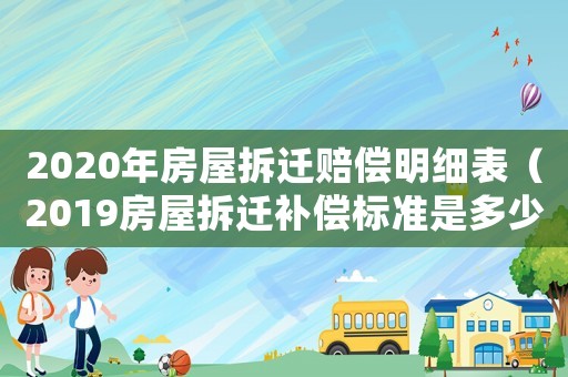 2020年房屋拆遷賠償明細表（2019房屋拆遷補償標準是多少）