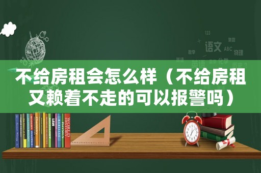 不給房租會(huì)怎么樣（不給房租又賴著不走的可以報(bào)警嗎）