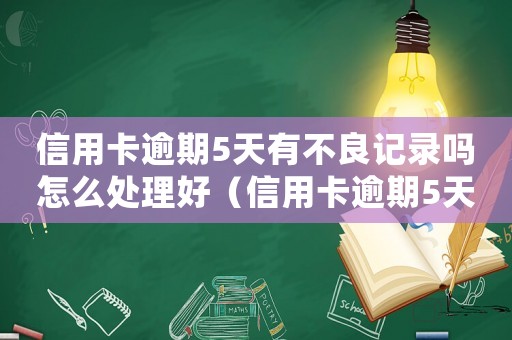 信用卡逾期5天有不良記錄嗎怎么處理好（信用卡逾期5天有不良記錄嗎怎么處理）