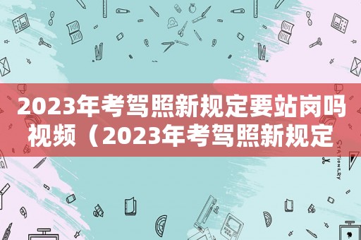 2023年考駕照新規定要站崗嗎視頻（2023年考駕照新規定要站崗嗎）