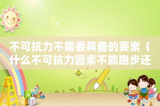 不可抗力不需要具備的要素（什么不可抗力因素不能跑步還不用開證明）