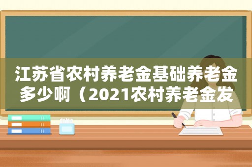 江蘇省農村養老金基礎養老金多少?。?021農村養老金發放標準江蘇）
