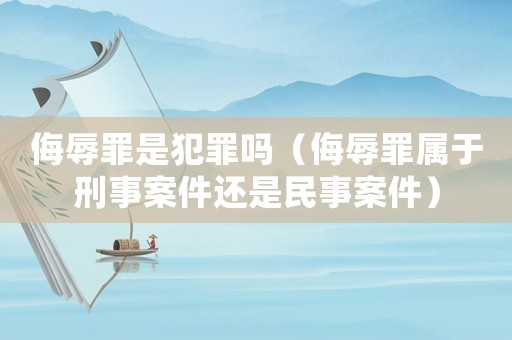 侮辱罪是犯罪嗎（侮辱罪屬于刑事案件還是民事案件）