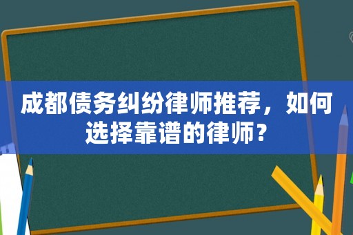 成都債務糾紛律師推薦，如何選擇靠譜的律師？