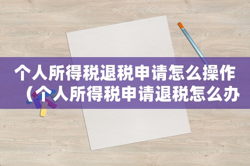 個人所得稅退稅申請怎么操作（個人所得稅申請退稅怎么辦理流程）