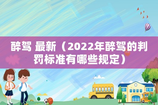 醉駕 最新（2022年醉駕的判罰標準有哪些規(guī)定）