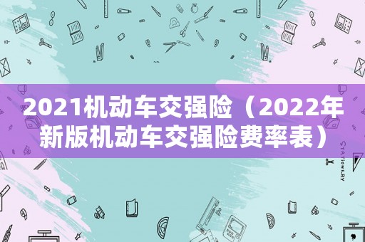 2021機動車交強險（2022年新版機動車交強險費率表）
