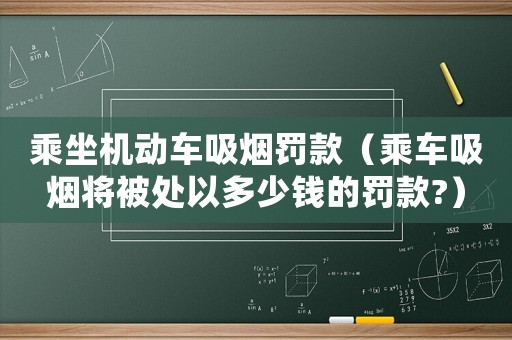 乘坐機動車吸煙罰款（乘車吸煙將被處以多少錢的罰款?）