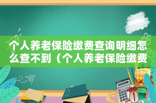 個人養老保險繳費查詢明細怎么查不到（個人養老保險繳費查詢明細怎么查）