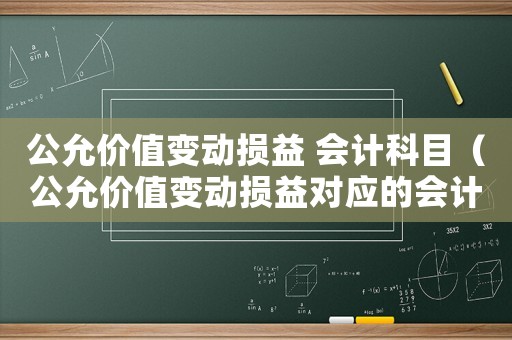 公允價值變動損益 會計科目（公允價值變動損益對應(yīng)的會計科目）