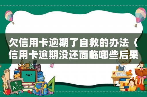 欠信用卡逾期了自救的辦法（信用卡逾期沒還面臨哪些后果怎么辦）