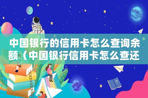 中國銀行的信用卡怎么查詢余額（中國銀行信用卡怎么查還款記錄查詢）