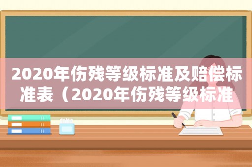 2020年傷殘等級標準及賠償標準表（2020年傷殘等級標準及賠償標準）