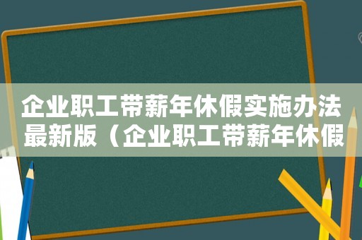 企業職工帶薪年休假實施辦法 最新版（企業職工帶薪年休假實施辦法全文最新）